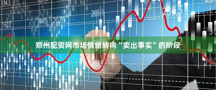 郑州配资网市场情绪转向“卖出事实”的阶段
