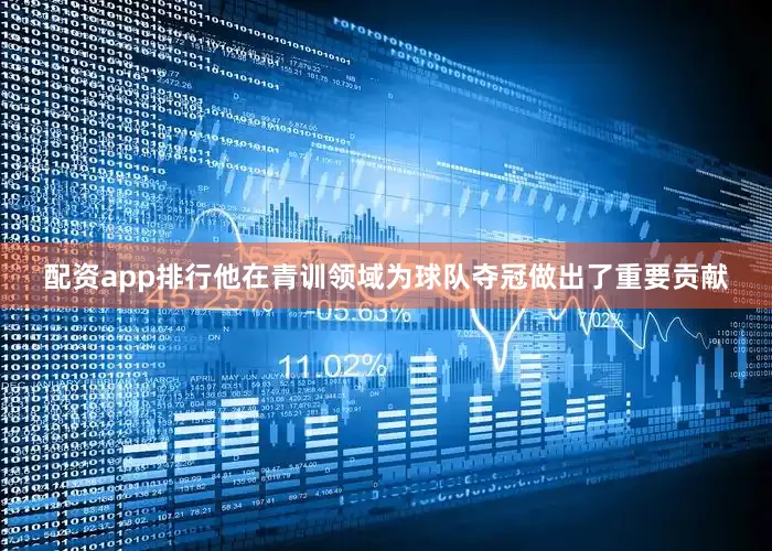 配资app排行他在青训领域为球队夺冠做出了重要贡献