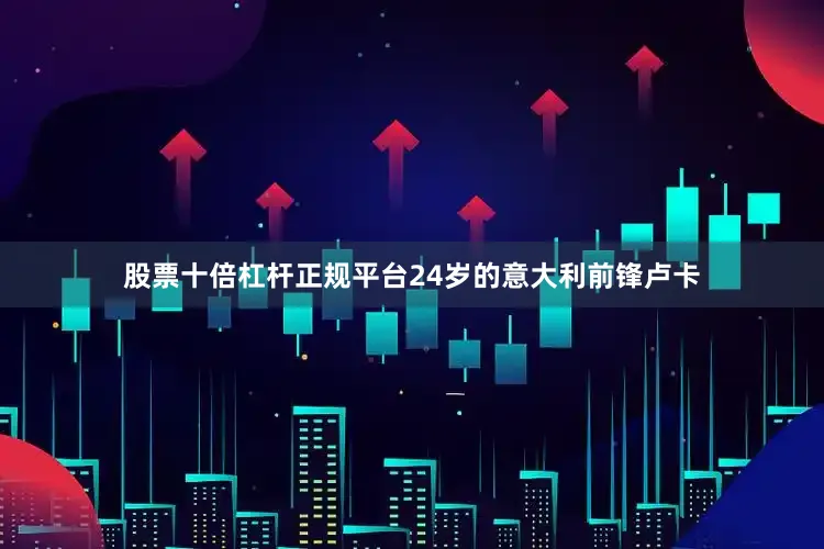 股票十倍杠杆正规平台24岁的意大利前锋卢卡