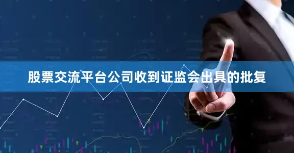 股票交流平台公司收到证监会出具的批复