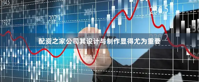 配资之家公司其设计与制作显得尤为重要