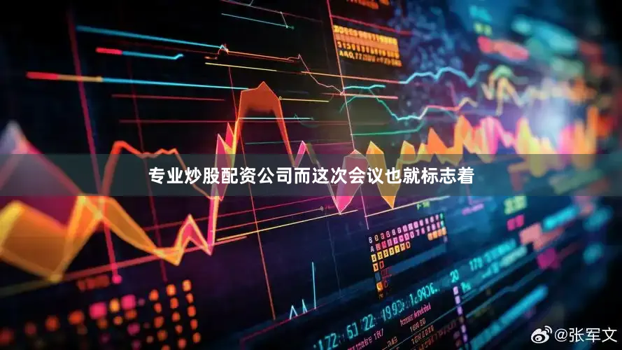 专业炒股配资公司而这次会议也就标志着