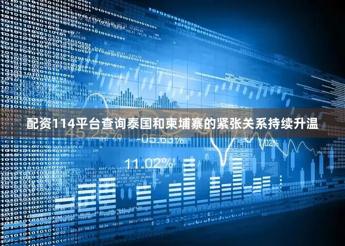 配资114平台查询泰国和柬埔寨的紧张关系持续升温