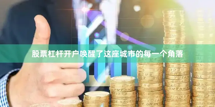股票杠杆开户唤醒了这座城市的每一个角落