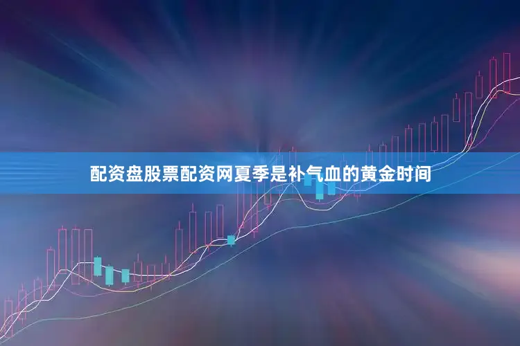 配资盘股票配资网夏季是补气血的黄金时间