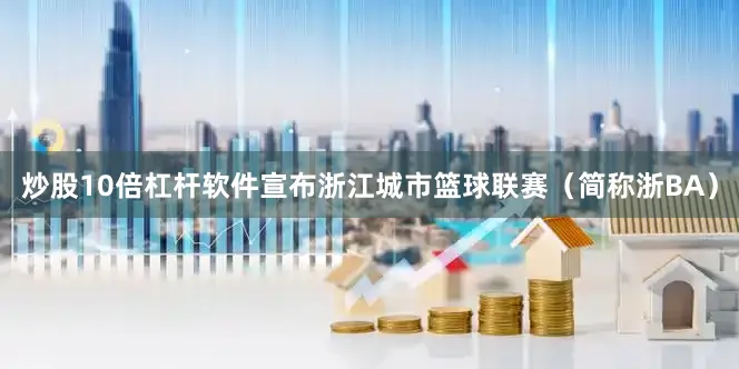 炒股10倍杠杆软件宣布浙江城市篮球联赛（简称浙BA）