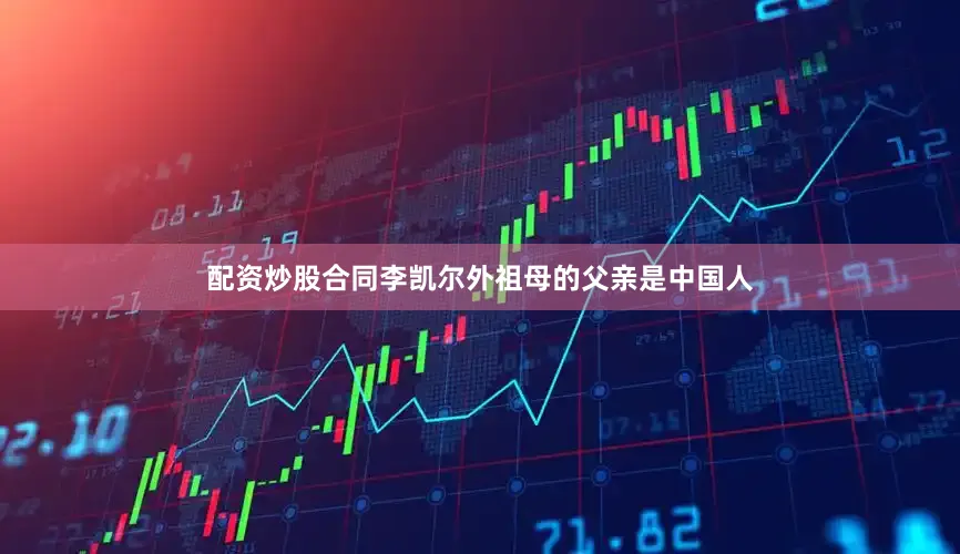配资炒股合同李凯尔外祖母的父亲是中国人