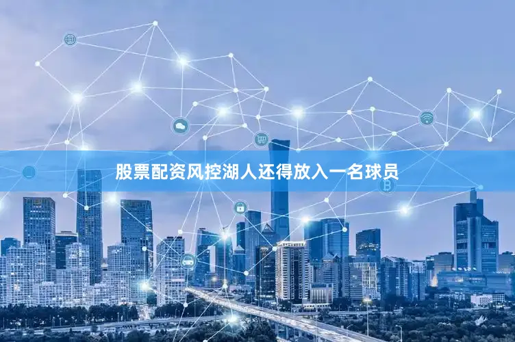 股票配资风控湖人还得放入一名球员