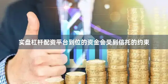 实盘杠杆配资平台到位的资金会受到信托的约束