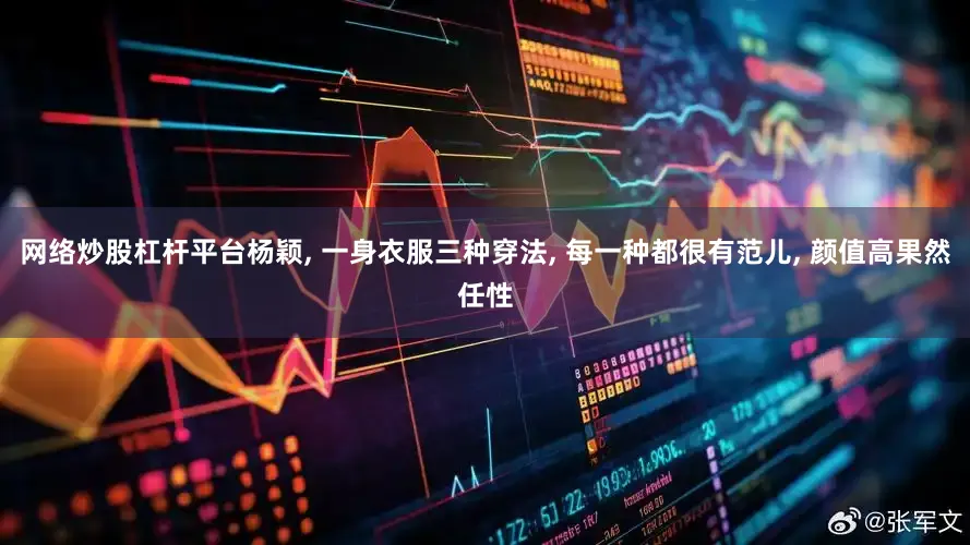 网络炒股杠杆平台杨颖, 一身衣服三种穿法, 每一种都很有范儿, 颜值高果然任性