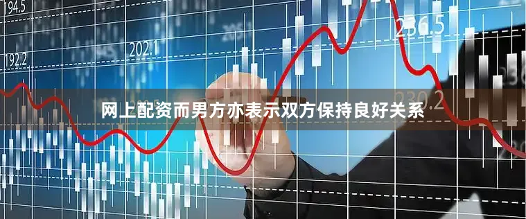 网上配资而男方亦表示双方保持良好关系