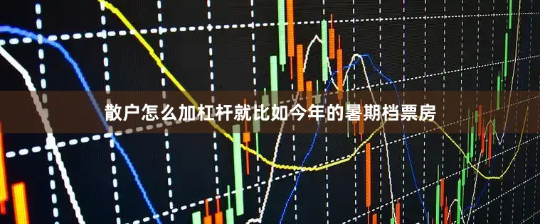 散户怎么加杠杆就比如今年的暑期档票房