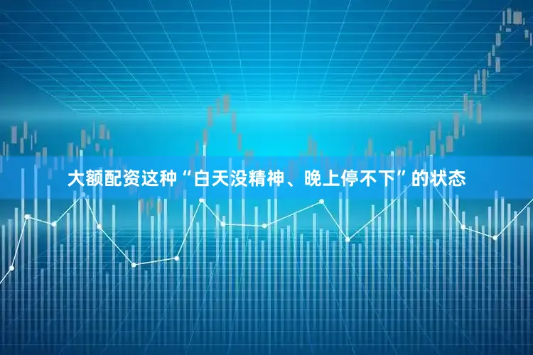 大额配资这种“白天没精神、晚上停不下”的状态