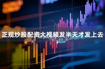 正规炒股配资大视频发半天才发上去