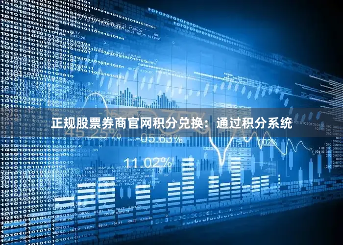 正规股票券商官网积分兑换：通过积分系统