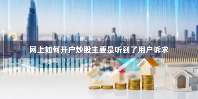 网上如何开户炒股主要是听到了用户诉求