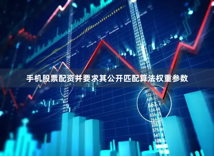 手机股票配资并要求其公开匹配算法权重参数