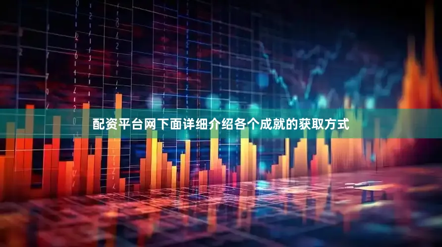 配资平台网下面详细介绍各个成就的获取方式