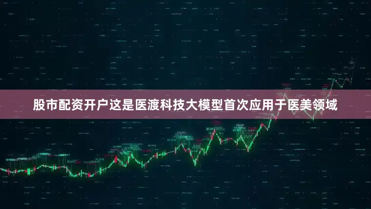 股市配资开户这是医渡科技大模型首次应用于医美领域