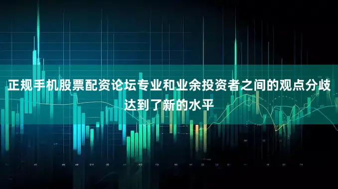 正规手机股票配资论坛专业和业余投资者之间的观点分歧达到了新的水平