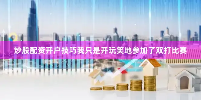 炒股配资开户技巧我只是开玩笑地参加了双打比赛
