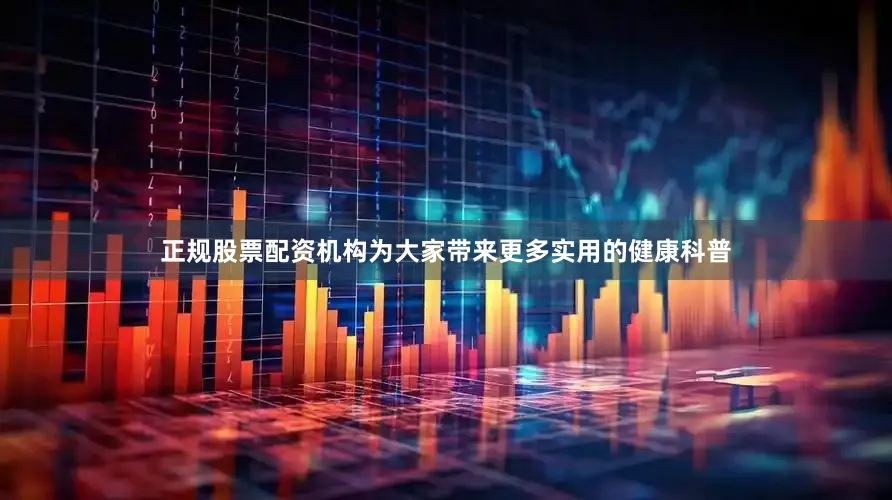 正规股票配资机构为大家带来更多实用的健康科普