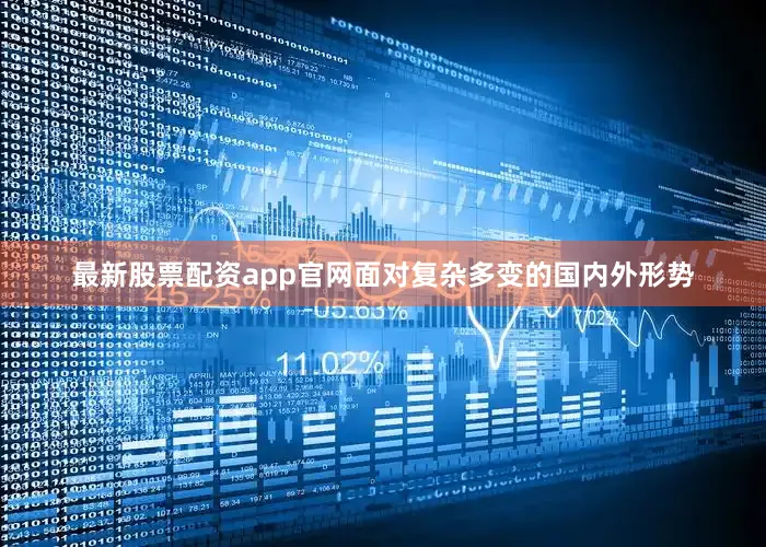 最新股票配资app官网面对复杂多变的国内外形势
