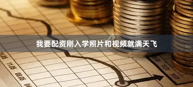 我要配资刚入学照片和视频就满天飞
