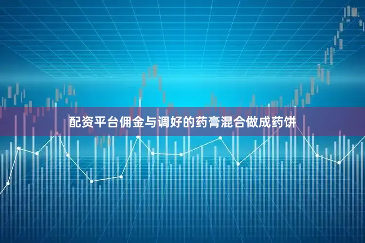 配资平台佣金与调好的药膏混合做成药饼