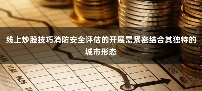 线上炒股技巧消防安全评估的开展需紧密结合其独特的城市形态